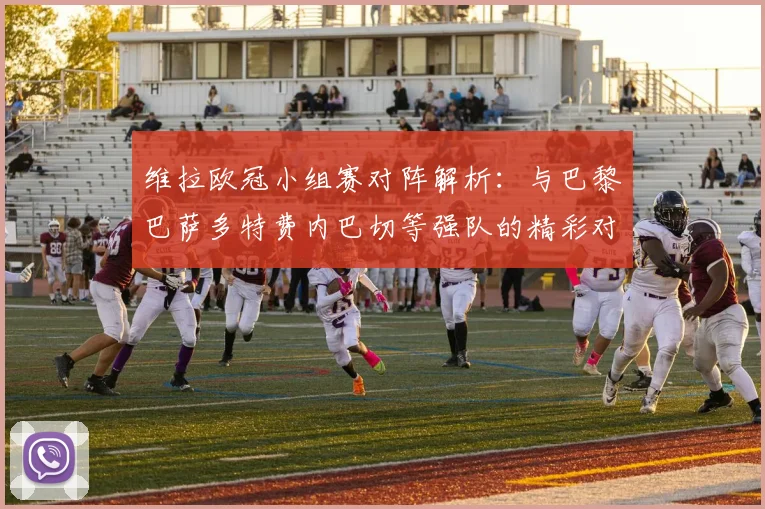 维拉欧冠小组赛对阵解析：与巴黎巴萨多特费内巴切等强队的精彩对决